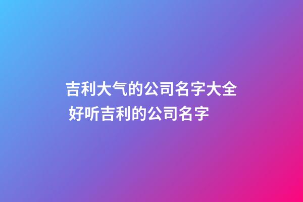 吉利大气的公司名字大全 好听吉利的公司名字